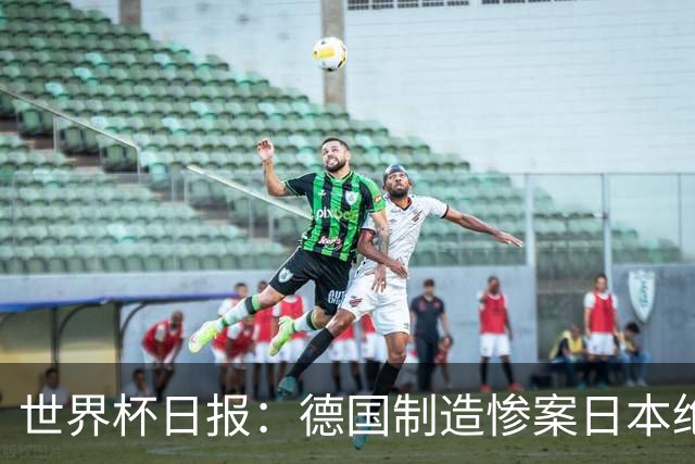 世界杯日报：德国制造惨案日本绝平荷兰 马宁首轮无缘出场