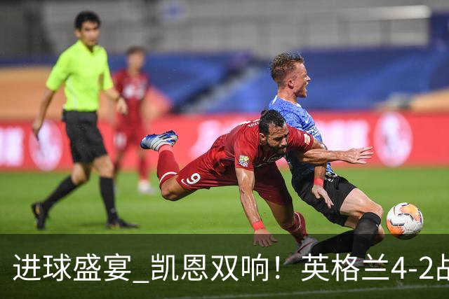 进球盛宴 凯恩双响！英格兰4-2战胜克罗地亚取开门红